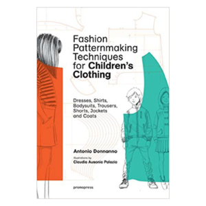 Fashion Patternmaking Techniques for Children's Clothing: Dresses, Shirts, Bodysuits, Trousers, Jackets and Coats
