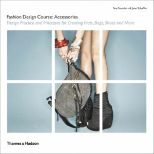 Fashion Design Course Accessories: Design Practice and Processes for Creating Hats, Bags, Shoes and More