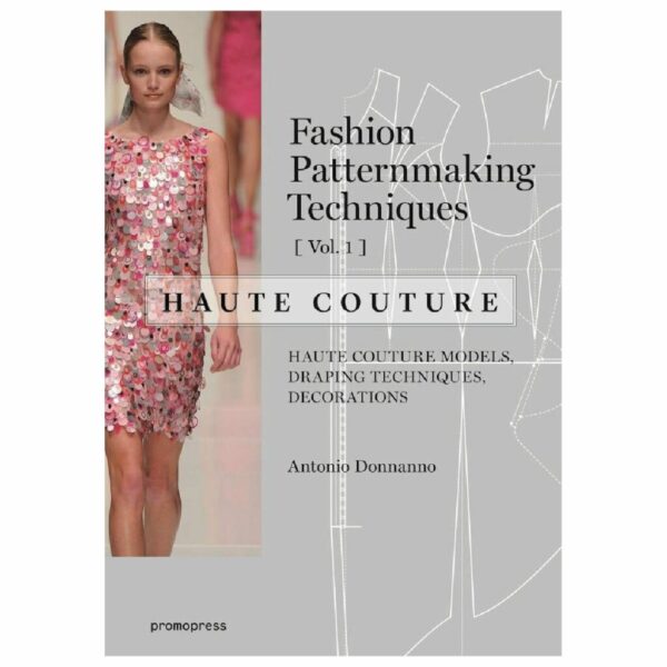 Fashion Patternmaking Techniques - Haute couture [Vol 1]: Haute Couture Models, Draping Techniques, Decorations.