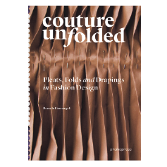 Couture Unfolded: Innovative Pleats, Folds and Draping in Fashion Design