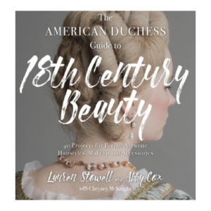 The American Duchess Guide to 18th Century Beauty: 40 Projects for Period-Accurate Hairstyles, Makeup and Accessories